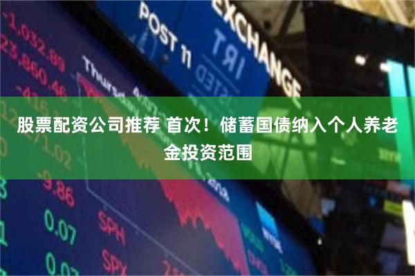 股票配资公司推荐 首次!储蓄国债纳入个人养老金投资范围
