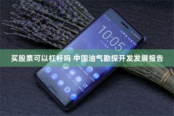 买股票可以杠杆吗 中国油气勘探开发发展报告