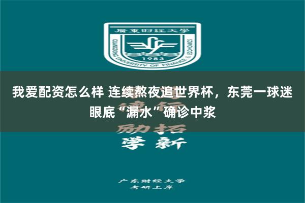 我爱配资怎么样 连续熬夜追世界杯，东莞一球迷眼底“漏水”确诊中浆
