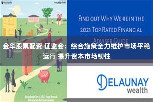 金华股票配资 证监会:综合施策全力维护市场平稳运行 提升资本市场韧性