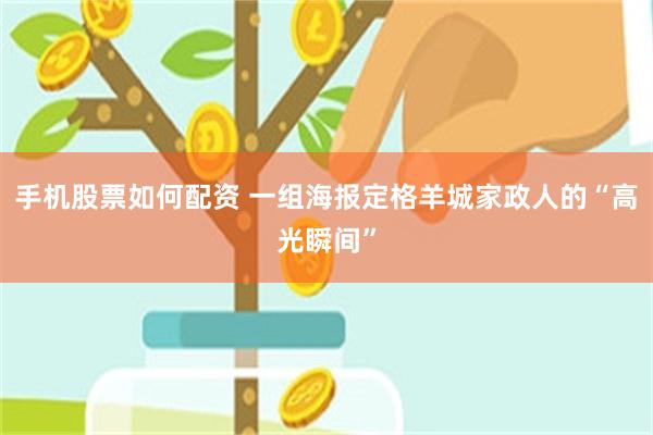 手机股票如何配资 一组海报定格羊城家政人的“高光瞬间”