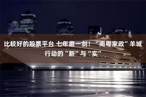 比较好的股票平台 七年磨一剑！“南粤家政”羊城行动的“新”与“实”