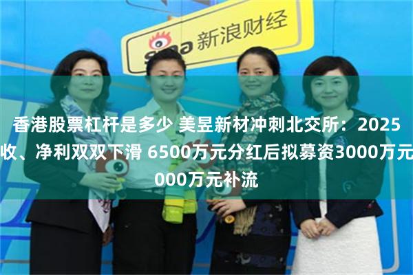 香港股票杠杆是多少 美昱新材冲刺北交所：2025年营收、净利双双下滑 6500万元分红后拟募资3000万元补流