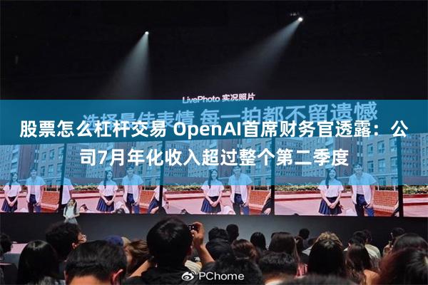 股票怎么杠杆交易 OpenAI首席财务官透露：公司7月年化收入超过整个第二季度
