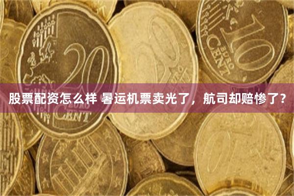 股票配资怎么样 暑运机票卖光了,航司却赔惨了?