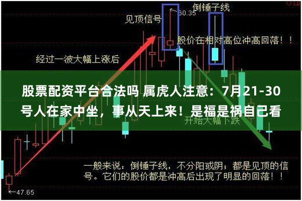 股票配资平台合法吗 属虎人注意:7月21-30号人在家中坐,事从天上来!是福是祸自己看