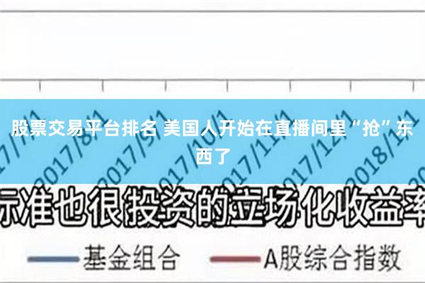 股票交易平台排名 美国人开始在直播间里“抢”东西了