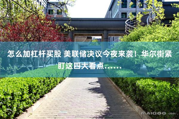 怎么加杠杆买股 美联储决议今夜来袭!华尔街紧盯这四大看点……