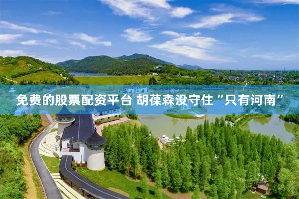 免费的股票配资平台 胡葆森没守住“只有河南”