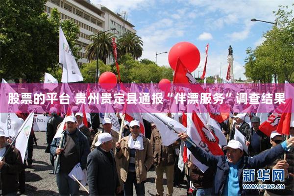 股票的平台 贵州贵定县通报“伴漂服务”调查结果