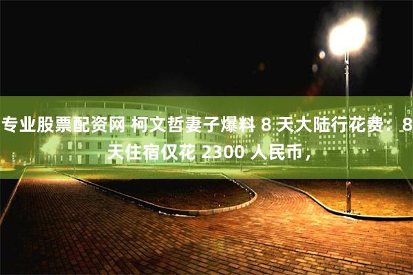 专业股票配资网 柯文哲妻子爆料 8 天大陆行花费:8 天住宿仅花 2300 人民币,