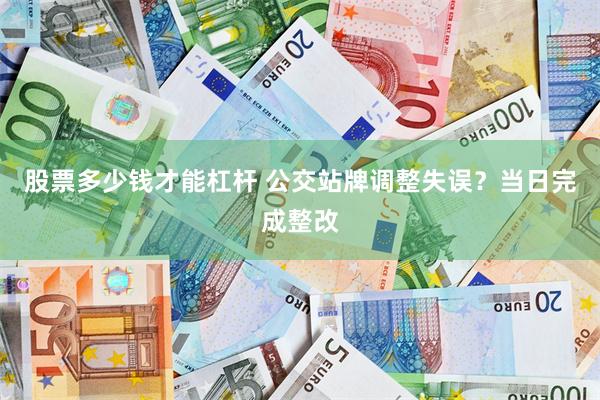 股票多少钱才能杠杆 公交站牌调整失误？当日完成整改