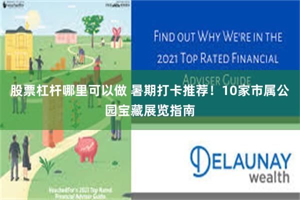 股票杠杆哪里可以做 暑期打卡推荐！10家市属公园宝藏展览指南