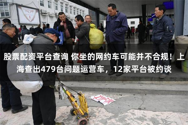 股票配资平台查询 你坐的网约车可能并不合规!上海查出479台问题运营车,12家平台被约谈
