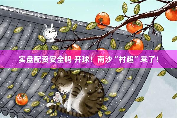 实盘配资安全吗 开球!南沙“村超”来了!