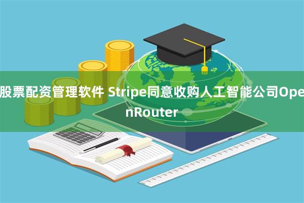 股票配资管理软件 Stripe同意收购人工智能公司OpenRouter