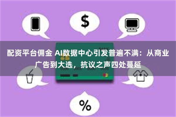 配资平台佣金 AI数据中心引发普遍不满:从商业广告到大选,抗议之声四处蔓延