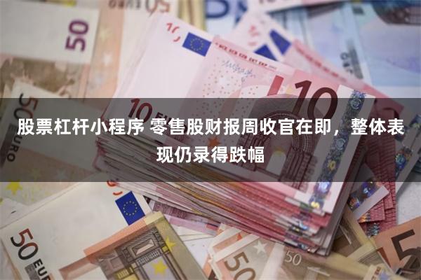 股票杠杆小程序 零售股财报周收官在即，整体表现仍录得跌幅