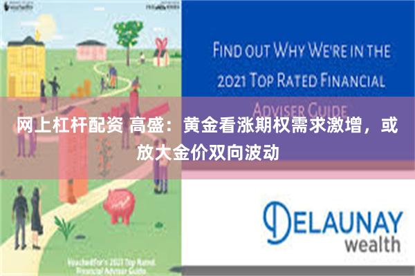 网上杠杆配资 高盛:黄金看涨期权需求激增,或放大金价双向波动