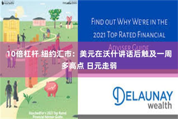 10倍杠杆 纽约汇市:美元在沃什讲话后触及一周多高点 日元走弱