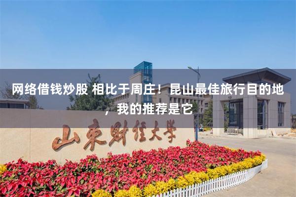 网络借钱炒股 相比于周庄！昆山最佳旅行目的地，我的推荐是它