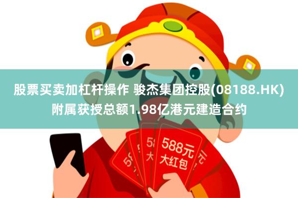 股票买卖加杠杆操作 骏杰集团控股(08188.HK)附属获授总额1.98亿港元建造合约
