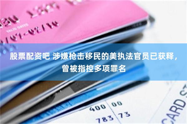 股票配资吧 涉嫌枪击移民的美执法官员已获释，曾被指控多项罪名