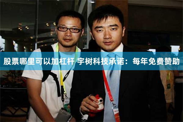股票哪里可以加杠杆 宇树科技承诺：每年免费赞助