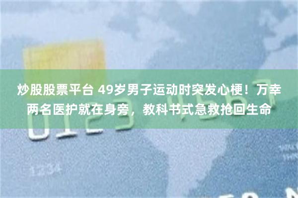 炒股股票平台 49岁男子运动时突发心梗！万幸两名医护就在身旁，教科书式急救抢回生命