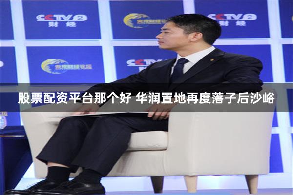 股票配资平台那个好 华润置地再度落子后沙峪