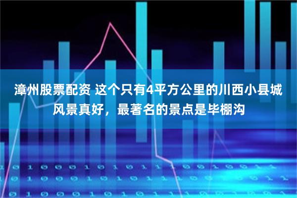 漳州股票配资 这个只有4平方公里的川西小县城风景真好，最著名的景点是毕棚沟