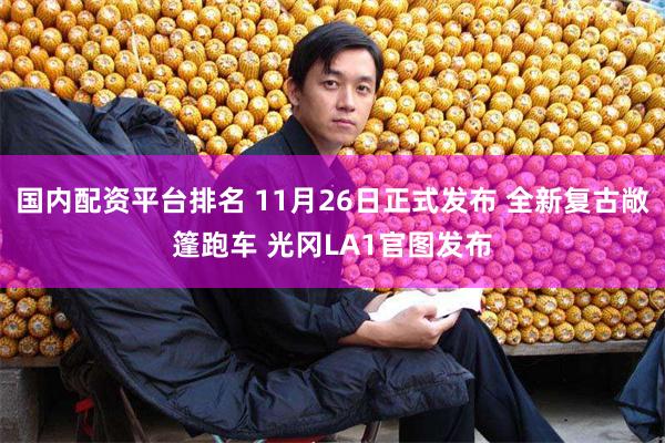 国内配资平台排名 11月26日正式发布 全新复古敞篷跑车 光冈LA1官图发布