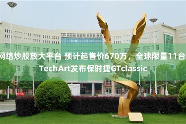 网络炒股放大平台 预计起售价670万，全球限量11台，TechArt发布保时捷GTclassic