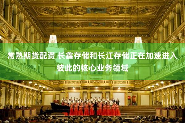 常熟期货配资 长鑫存储和长江存储正在加速进入彼此的核心业务领域