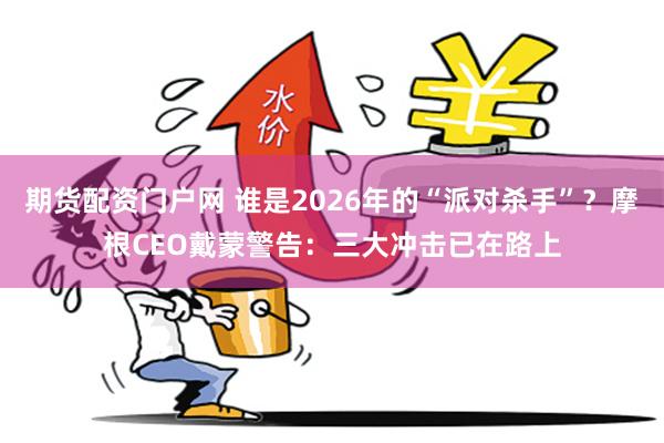 期货配资门户网 谁是2026年的“派对杀手”？摩根CEO戴蒙警告：三大冲击已在路上