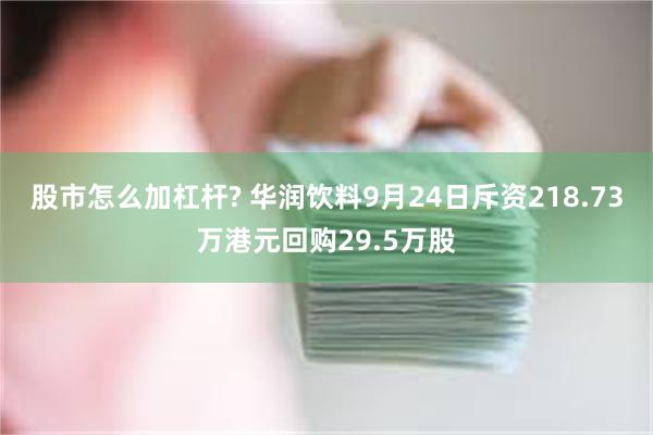 股市怎么加杠杆? 华润饮料9月24日斥资218.73万港元回购29.5万股