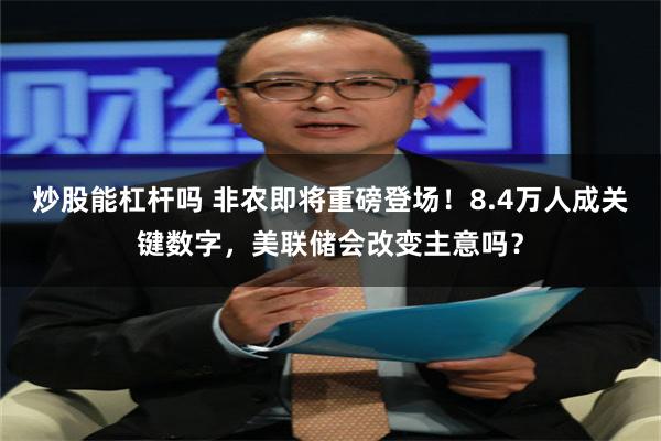 炒股能杠杆吗 非农即将重磅登场！8.4万人成关键数字，美联储会改变主意吗？