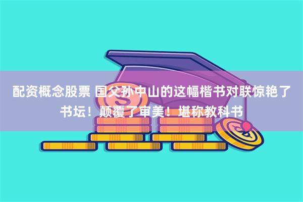 配资概念股票 国父孙中山的这幅楷书对联惊艳了书坛！颠覆了审美！堪称教科书