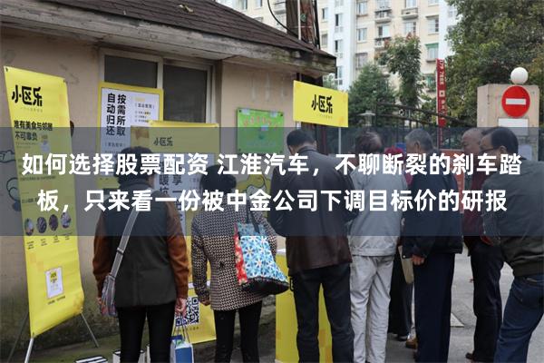 如何选择股票配资 江淮汽车，不聊断裂的刹车踏板，只来看一份被中金公司下调目标价的研报