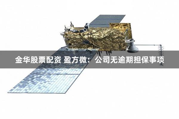 金华股票配资 盈方微：公司无逾期担保事项