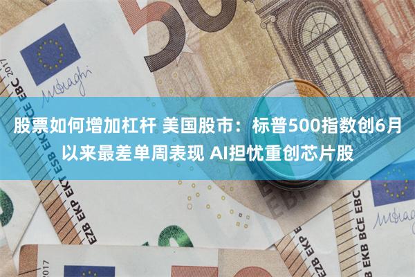 股票如何增加杠杆 美国股市:标普500指数创6月以来最差单周表现 AI担忧重创芯片股
