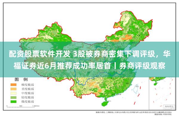 配资股票软件开发 3股被券商密集下调评级，华福证券近6月推荐成功率居首丨券商评级观察