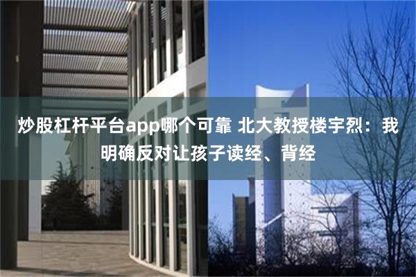 炒股杠杆平台app哪个可靠 北大教授楼宇烈：我明确反对让孩子读经、背经