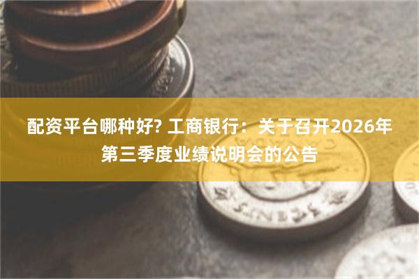 配资平台哪种好? 工商银行：关于召开2026年第三季度业绩说明会的公告