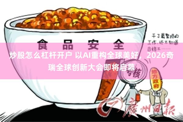 炒股怎么杠杆开户 以AI重构全球美好,2026奇瑞全球创新大会即将启幕
