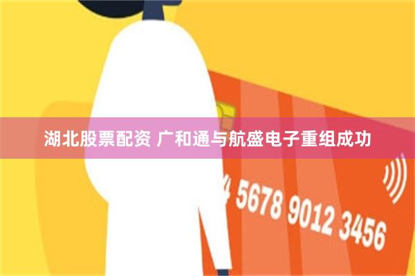 湖北股票配资 广和通与航盛电子重组成功